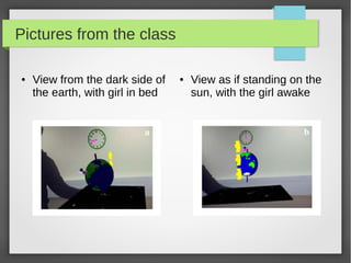 Pictures from the class

●   View from the dark side of    ●   View as if standing on the
    the earth, with girl in bed       sun, with the girl awake
 