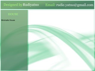 Designed byRudiyatno Email: rudie.yatno@gmail.com
HOUSE
Minimalis House
 