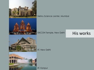His works 
Nehru Science center, Mumbai 
ISKCON Temple, New Delhi 
IIT, New Delhi 
IIT, Kanpur 
 