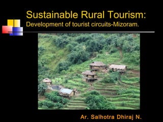 Sustainable Rural Tourism:
Development of tourist circuits-Mizoram.
Ar. Salhotra Dhiraj N.
 