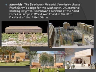  Memorials: The Eisenhower Memorial Commission choose
Frank Gehry's design for the Washington, D.C. memorial
honoring Dwight D. Eisenhower's command of the Allied
Forces in Europe in World War II and as the 34th
President of the United States.
 