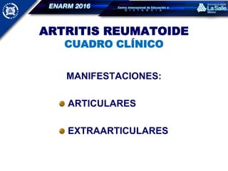ARTRITIS REUMATOIDE
CUADRO CLÍNICO
MANIFESTACIONES:
ARTICULARES
EXTRAARTICULARES
 