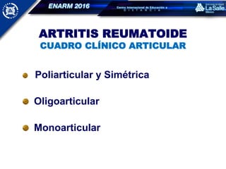 ARTRITIS REUMATOIDE
CUADRO CLÍNICO ARTICULAR
Poliarticular y Simétrica
Oligoarticular
Monoarticular
 
