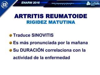 ARTRITIS REUMATOIDE
RIGIDEZ MATUTINA
Traduce SINOVITIS
Es más pronunciada por la mañana
Su DURACIÓN correlaciona con la
actividad de la enfermedad
 