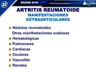 ARTRITIS REUMATOIDE
MANIFESTACIONES
EXTRAARTICULARES
Nódulos reumatoides.
Otras manifestaciones cutáneas
Hematológicas
Pulmonares
Cardíacas
Oculares
Vasculitis
Renales
 