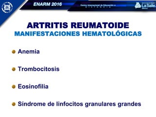 ARTRITIS REUMATOIDE
MANIFESTACIONES HEMATOLÓGICAS
Anemia
Trombocitosis
Eosinofilia
Síndrome de linfocitos granulares grandes
 