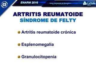 ARTRITIS REUMATOIDE
SÍNDROME DE FELTY
Artritis reumatoide crónica
Esplenomegalia
Granulocitopenia
 