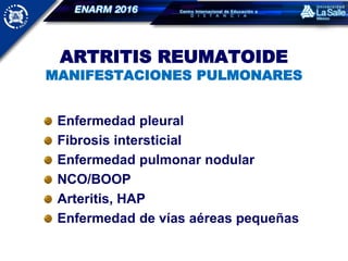 ARTRITIS REUMATOIDE
MANIFESTACIONES PULMONARES
Enfermedad pleural
Fibrosis intersticial
Enfermedad pulmonar nodular
NCO/BOOP
Arteritis, HAP
Enfermedad de vías aéreas pequeñas
 