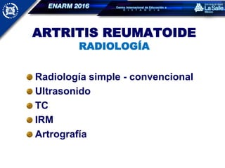 ARTRITIS REUMATOIDE
RADIOLOGÍA
Radiología simple - convencional
Ultrasonido
TC
IRM
Artrografía
 