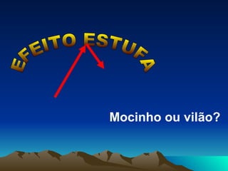 EFEITO ESTUFA Mocinho ou vilão? 