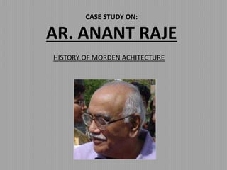 CASE STUDY ON:
AR. ANANT RAJE
HISTORY OF MORDEN ACHITECTURE
 