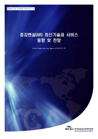방송통신기술 이슈&전망 2013년 제 9 호
증강현실(AR) 최신기술과 서비스
동향 및 전망
Korea Communications Agency ❙ 2013.12.10
 