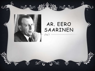 AR. EERO
SAARINEN
 