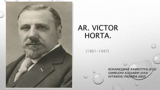 AR. VICTOR
HORTA.
(1861-1947)
ROHANKUMAR BAMROTIYA (010)
SAMRUDHI KULKARNI (044)
HITANSHU PADARIA (060)
 