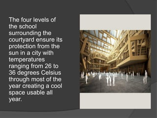The four levels of
the school
surrounding the
courtyard ensure its
protection from the
sun in a city with
temperatures
ranging from 26 to
36 degrees Celsius
through most of the
year creating a cool
space usable all
year.
 
