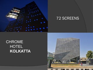 72 SCREENS
CHROME
HOTEL
KOLKATTA
 