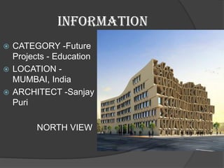 INFORMATION
 CATEGORY -Future
Projects - Education
 LOCATION -
MUMBAI, India
 ARCHITECT -Sanjay
Puri
NORTH VIEW
 