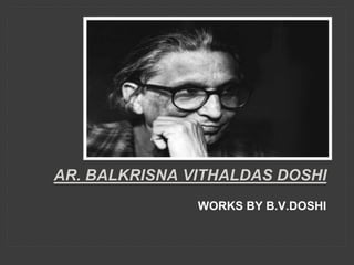 WORKS BY B.V.DOSHI
AR. BALKRISNA VITHALDAS DOSHI
 
