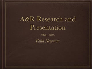 A&R Research and
Presentation
Faith Newman
 