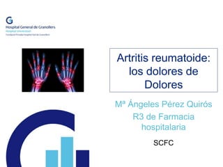 Artritis reumatoide:
los dolores de
Dolores
Mª Ángeles Pérez Quirós
R3 de Farmacia
hospitalaria
SCFC
 