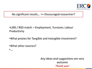 •LSBS / BSD match – Employment, Turnover, Labour
Productivity
•What proxies for Tangible and Intangible investment?
•What ...