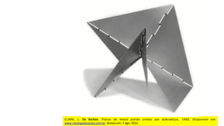 CLARK,	 L.	 Os	 bichos.	 Placas	 de	 metal	 polido	 unidas	 por	 dobradiças,	 1960.	 Disponível	 em:	
www.catalogodasartes.com.br.	Acesso	em:	7	ago.	2012.	
 