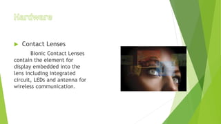  Contact Lenses
Bionic Contact Lenses
contain the element for
display embedded into the
lens including integrated
circuit, LEDs and antenna for
wireless communication.
 
