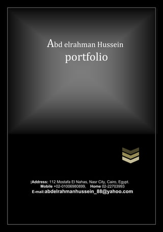 Abd elrahman Hussein
portfolio
[Address: 112 Mostafa El Nahas, Nasr City, Cairo, Egypt.
Mobile +02-01006980899, Home 02-22703993
E-mail:abdelrahmanhussein_88@yahoo.com
 