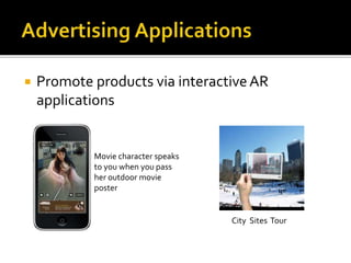  Promote products via interactiveAR
applications
Movie character speaks
to you when you pass
her outdoor movie
poster
City Sites Tour
 