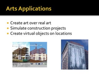  Create art over real art
 Simulate construction projects
 Create virtual objects on locations
 