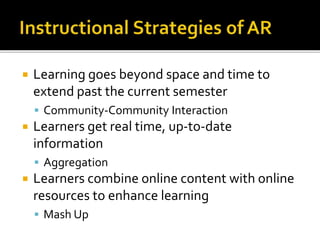  Learning goes beyond space and time to
extend past the current semester
 Community-Community Interaction
 Learners get real time, up-to-date
information
 Aggregation
 Learners combine online content with online
resources to enhance learning
 Mash Up
 