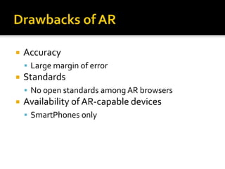  Accuracy
 Large margin of error
 Standards
 No open standards among AR browsers
 Availability of AR-capable devices
 SmartPhones only
 