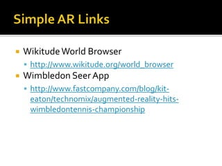  WikitudeWorld Browser
 http://www.wikitude.org/world_browser
 Wimbledon Seer App
 http://www.fastcompany.com/blog/kit-
eaton/technomix/augmented-reality-hits-
wimbledontennis-championship
 