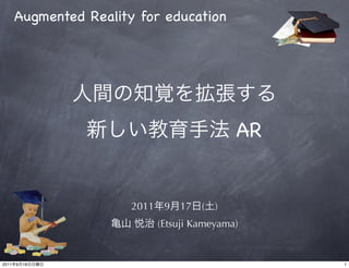 Augmented Reality for education




                                                 AR


                        2011    9   17   (   )
                               (Etsuji Kameyama)


2011   9   18                                         1
 