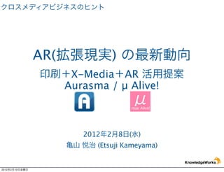 AR(             )
                       X-Media AR
                      Aurasma / μ Alive!



                         2012 2 8 ( )
                            (Etsuji Kameyama)


2012   2   10
 