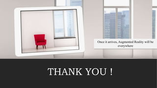 THANK YOU !
Once it arrives, Augmented Reality will be
everywhere
 