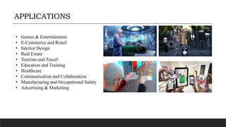 APPLICATIONS
• Games & Entertainment
• E-Commerce and Retail
• Interior Design
• Real Estate
• Tourism and Travel
• Education and Training
• Healthcare
• Communication and Collaboration
• Manufacturing and Occupational Safety
• Advertising & Marketing
 