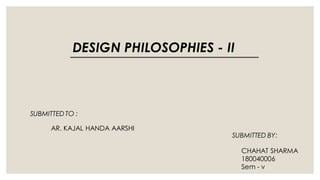 DESIGN PHILOSOPHIES - II
SUBMITTEDTO :
AR. KAJAL HANDA AARSHI
SUBMITTED BY:
CHAHAT SHARMA
180040006
Sem - v
 