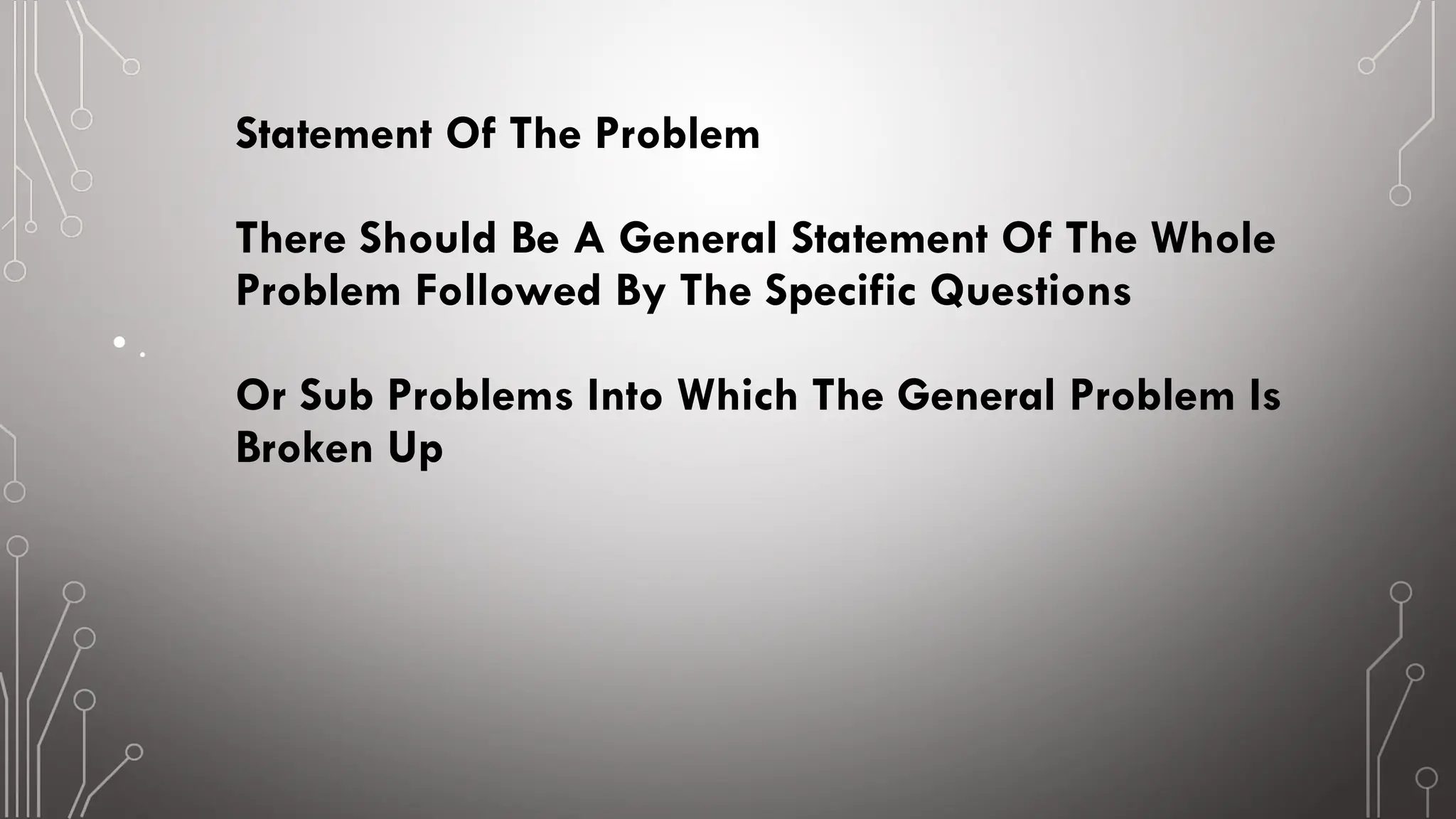 Statement Of The Problem
There Should Be A General Statement Of The Whole
Problem Followed By The Specific Questions
Or Sub Problems Into Which The General Problem Is
Broken Up
• .
 