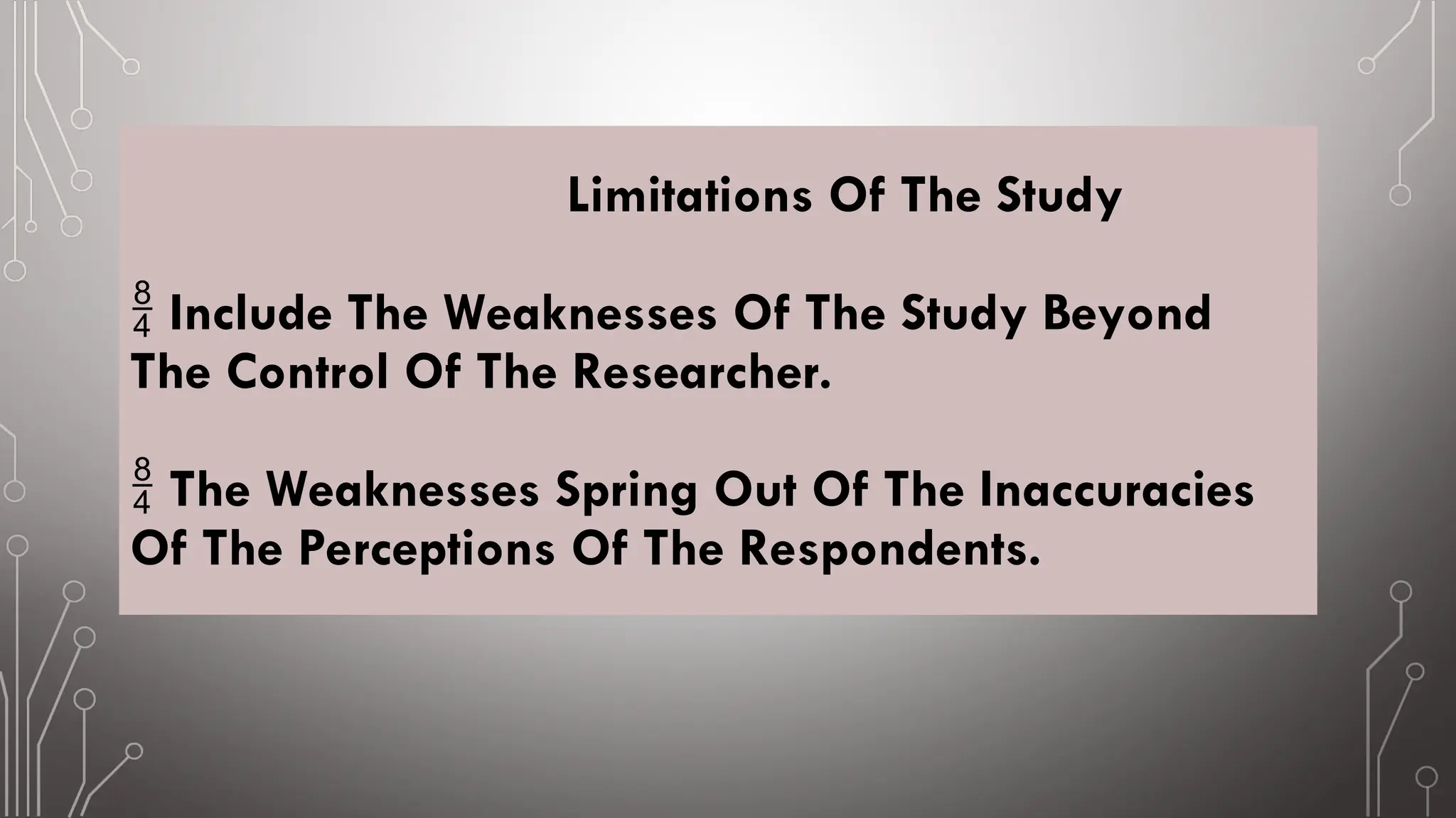 Limitations Of The Study
Include The Weaknesses Of The Study Beyond

The Control Of The Researcher.
The Weaknesses Spring Out Of The Inaccuracies

Of The Perceptions Of The Respondents.
 