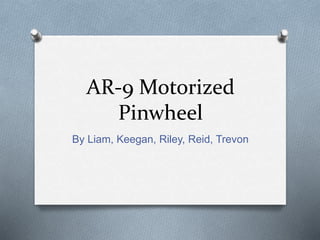 AR-9 Motorized
Pinwheel
By Liam, Keegan, Riley, Reid, Trevon
 