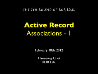 The 7th Round of ROR Lab.



Active Record
Associations - 1

     February 18th, 2012

       Hyoseong Choi
         ROR Lab.
 