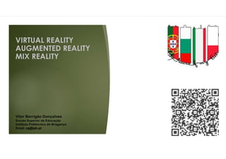VIRTUAL REALITY
AUGMENTED REALITY
MIX REALITY
Vitor Barrigão Gonçalves
Escola Superior de Educação
Instituto Politécnico de Bragança
Email: vg@ipb.pt
 