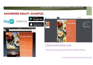 Virtual Reality, Augmented Reality and Mix Reality
https://pt.slideshare.net/VitorGonalves9/ar-brg
https://www.layar.com
https://www.youtube.com/watch?v=ZR4eSmmPCxg
AUGMENTED REALITY: EXAMPLES 18
 