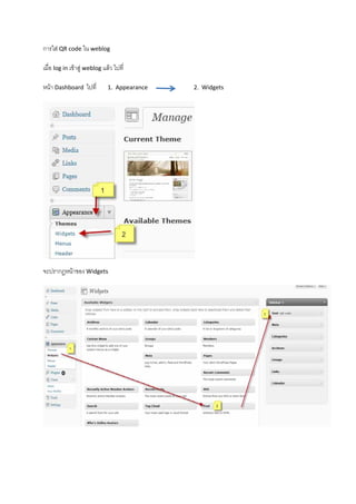 การใส QRcodeใน weblog

เมื่อ loginเขาสู weblogแลว ไปที่

หนา Dashboardไปที่        1.Appearance      2.Widgets




                                                      

จะปรากฎหนาของ Widgets




                                                                     


 