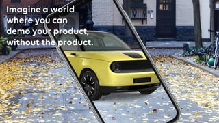 4
Imagine a world
where you can
demo your product,
without the product.
 