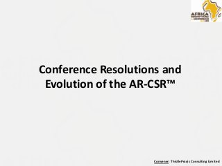 Convener: ThistlePraxis Consulting Limited
Conference Resolutions and
Evolution of the AR-CSR™
 