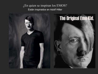 ¿En quien se inspiran los EMOS? Están inspirados en Adolf Hitler 