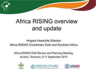 Africa RISING overview 
and update 
Irmgard Hoeschle-Zeledon 
Africa RISING Coordinator East and Southern Africa 
Africa RISING ESA Review and Planning Meeting, 
Arusha, Tanzania, 9-11 September 2014 
 