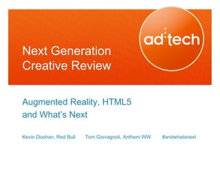 Next Generation
Creative Review

Augmented Reality, HTML5
and What’s Next

Kevin Doohan, Red Bull   Tom Giovagnoli, Anthem WW   #andwhatsnext
 
